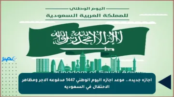 إجازة جديدة.. موعد إجازة اليوم الوطني 1447 مدفوعة الأجر ومظاهر الاحتفال في السعودية